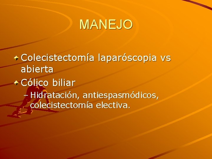 MANEJO Colecistectomía laparóscopia vs abierta Cólico biliar – Hidratación, antiespasmódicos, colecistectomía electiva. 