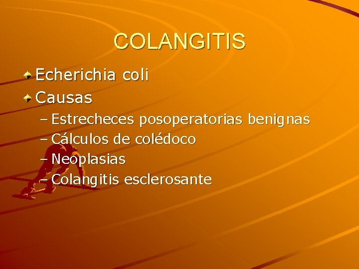 COLANGITIS Echerichia coli Causas – Estrecheces posoperatorias benignas – Cálculos de colédoco – Neoplasias