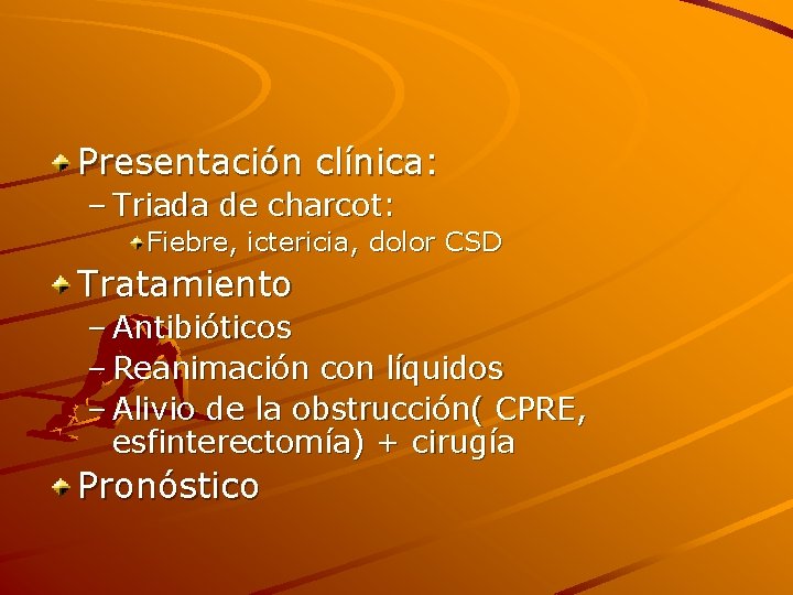 Presentación clínica: – Triada de charcot: Fiebre, ictericia, dolor CSD Tratamiento – Antibióticos –