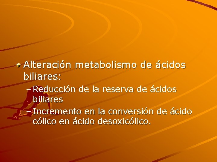Alteración metabolismo de ácidos biliares: – Reducción de la reserva de ácidos biliares –