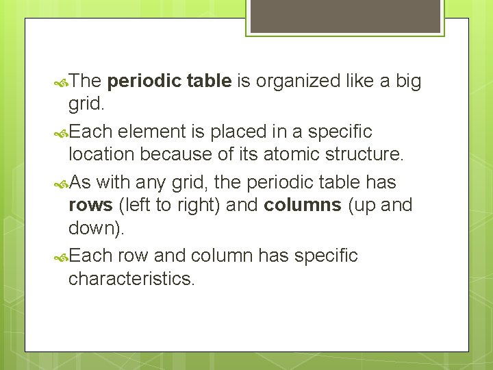  The periodic table is organized like a big grid. Each element is placed