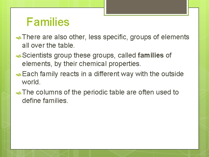 Families There also other, less specific, groups of elements all over the table. Scientists