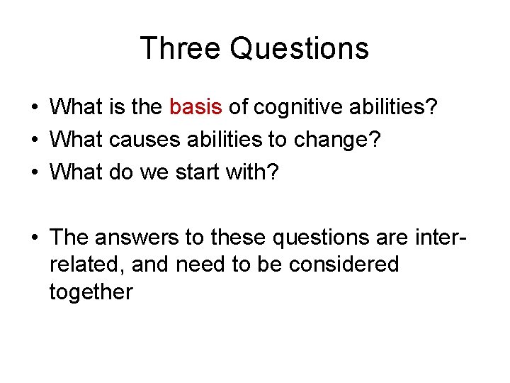 Three Questions • What is the basis of cognitive abilities? • What causes abilities