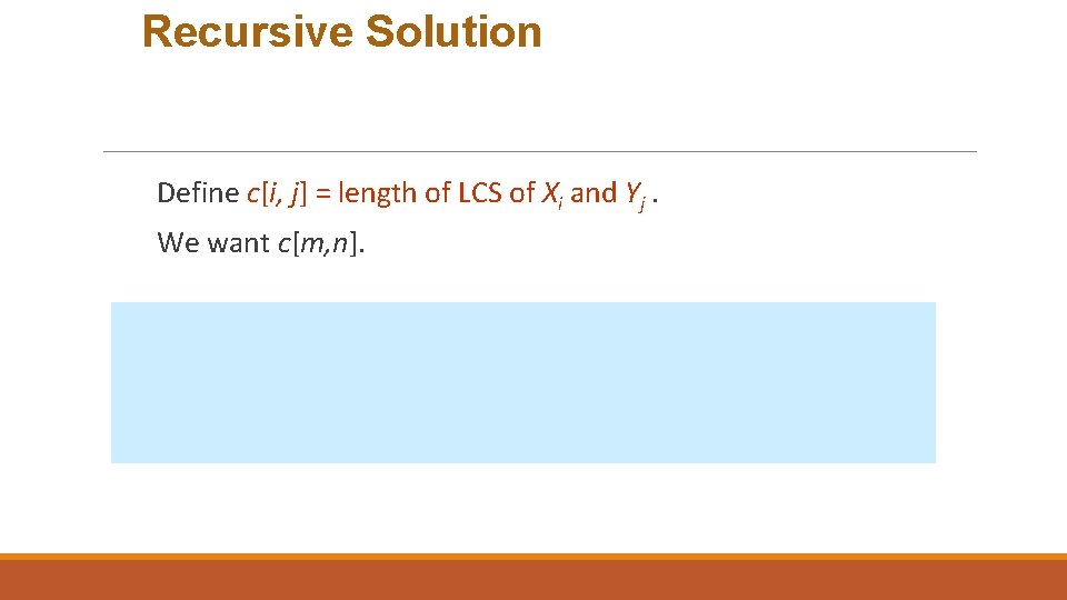 Recursive Solution Define c[i, j] = length of LCS of Xi and Yj. We