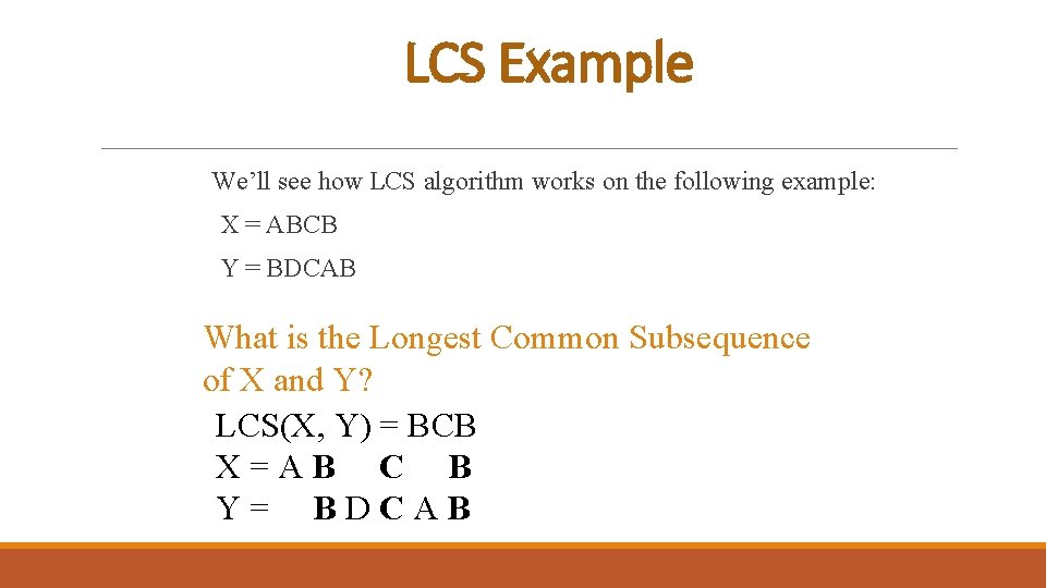 LCS Example We’ll see how LCS algorithm works on the following example: X =