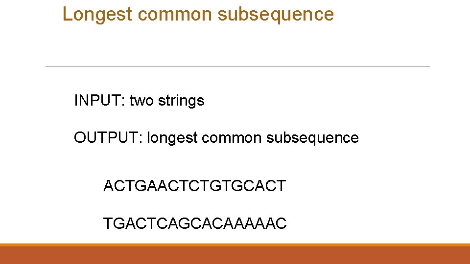 Longest common subsequence INPUT: two strings OUTPUT: longest common subsequence ACTGAACTCTGTGCACT TGACTCAGCACAAAAAC 