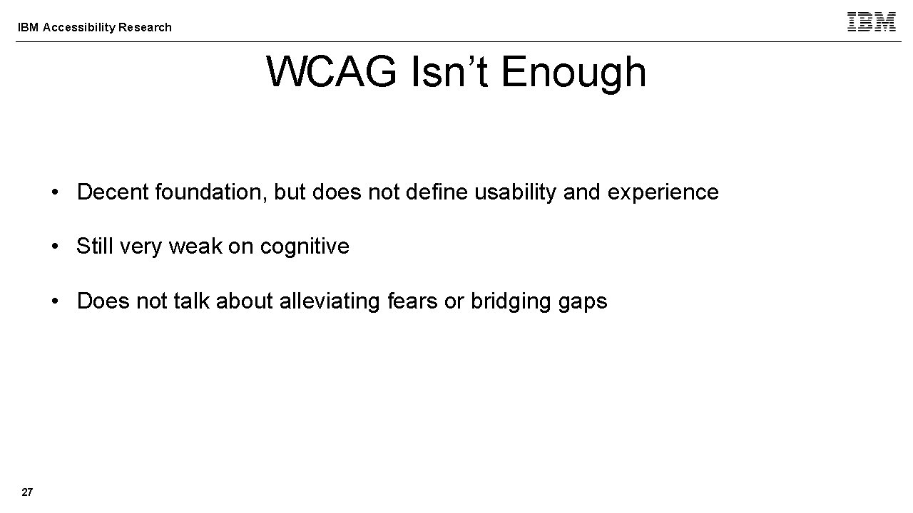 IBM Accessibility Research WCAG Isn’t Enough • Decent foundation, but does not define usability