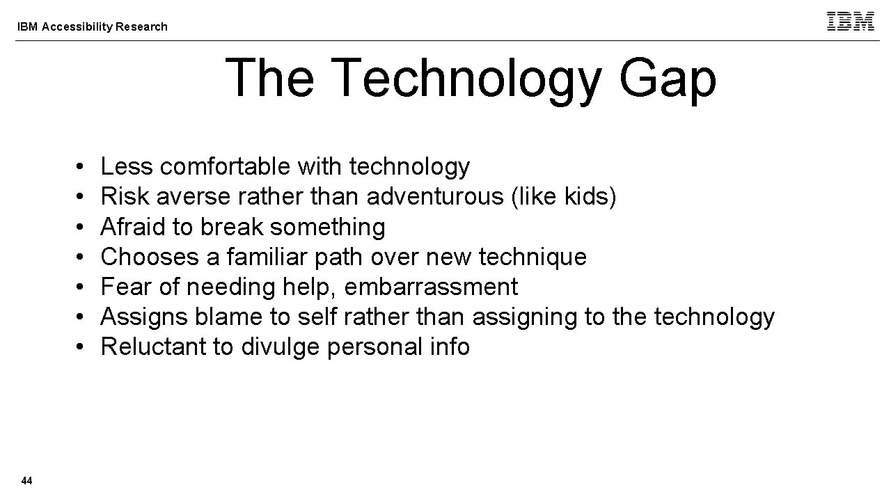 IBM Accessibility Research The Technology Gap • • 44 Less comfortable with technology Risk