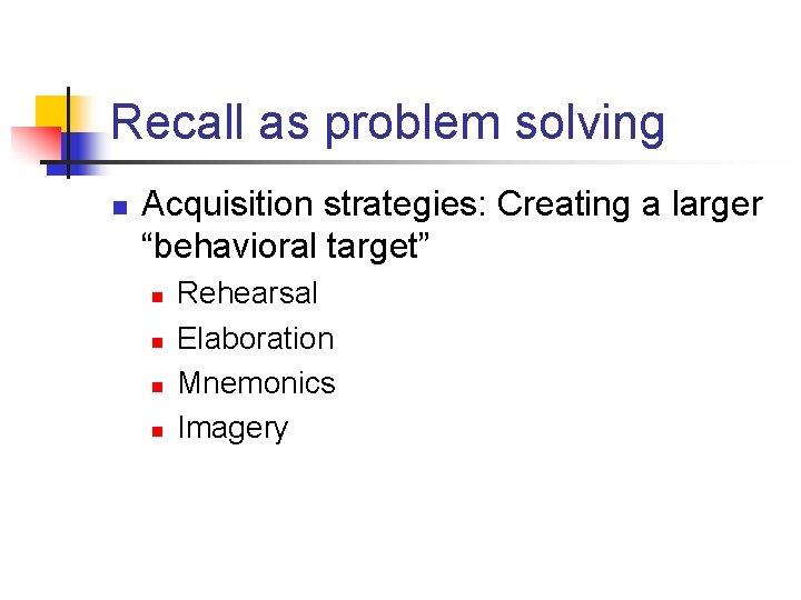 Recall as problem solving n Acquisition strategies: Creating a larger “behavioral target” n n