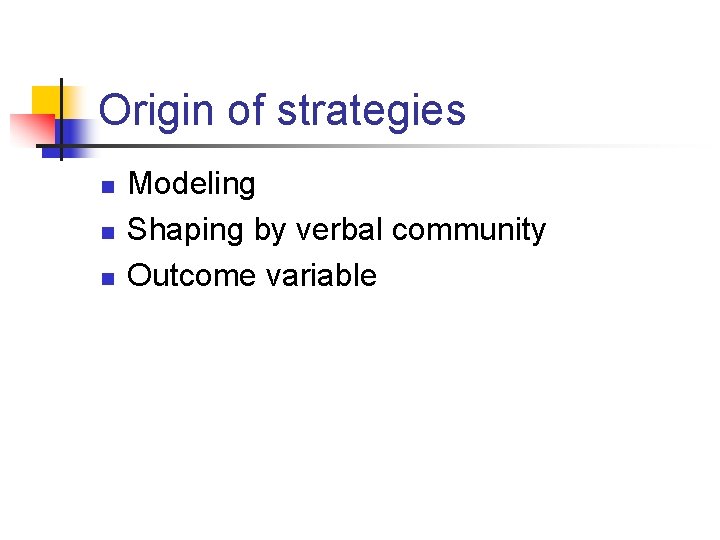 Origin of strategies n n n Modeling Shaping by verbal community Outcome variable 