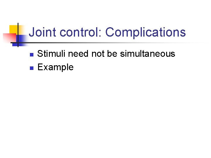 Joint control: Complications n n Stimuli need not be simultaneous Example 