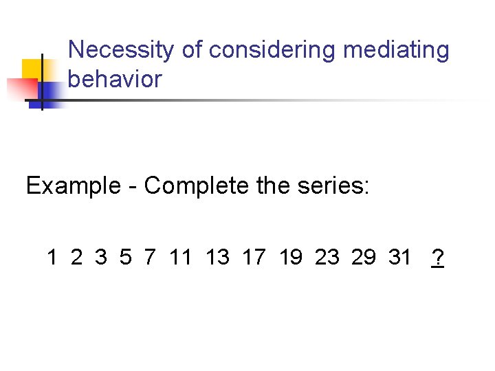 Necessity of considering mediating behavior Example - Complete the series: 1 2 3 5