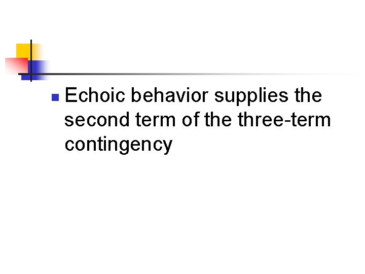 n Echoic behavior supplies the second term of the three-term contingency 