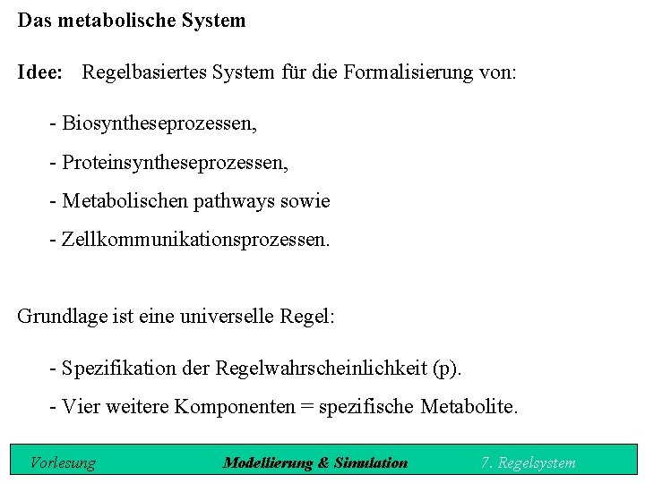 Das metabolische System Idee: Regelbasiertes System für die Formalisierung von: Biosyntheseprozessen, Proteinsyntheseprozessen, Metabolischen pathways