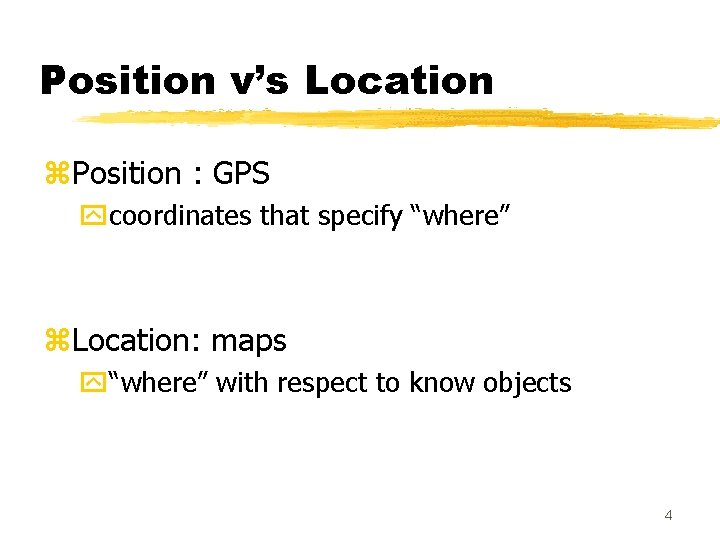 Position v’s Location z. Position : GPS ycoordinates that specify “where” z. Location: maps
