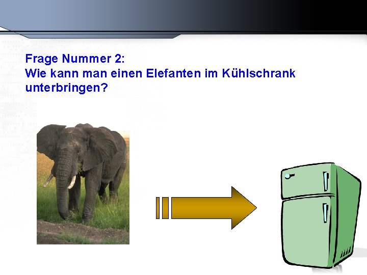 Frage Nummer 2: Wie kann man einen Elefanten im Kühlschrank unterbringen? 