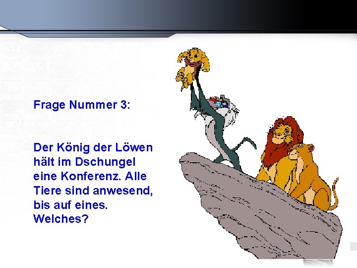Frage Nummer 3: Der König der Löwen hält im Dschungel eine Konferenz. Alle Tiere