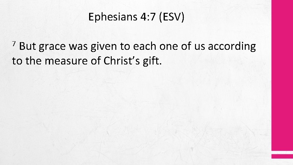 Ephesians 4: 7 (ESV) But grace was given to each one of us according