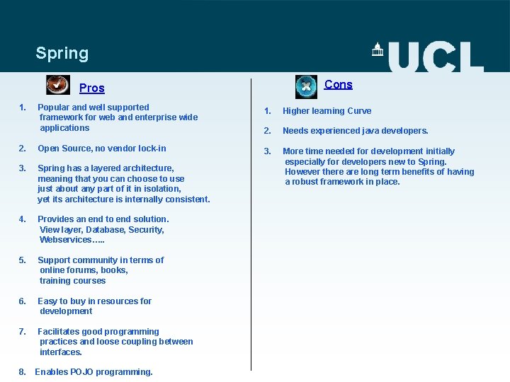 Spring Cons Pros 1. Popular and well supported framework for web and enterprise wide