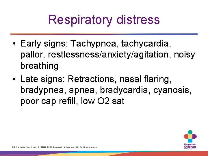 Respiratory distress • Early signs: Tachypnea, tachycardia, pallor, restlessness/anxiety/agitation, noisy breathing • Late signs: