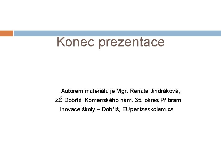 Konec prezentace Autorem materiálu je Mgr. Renata Jindráková, ZŠ Dobříš, Komenského nám. 35, okres Konec prezentace Autorem materiálu je Mgr. Renata Jindráková, ZŠ Dobříš, Komenského nám. 35, okres