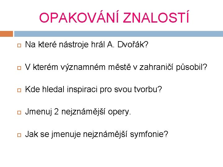 OPAKOVÁNÍ ZNALOSTÍ Na které nástroje hrál A. Dvořák? V kterém významném městě v zahraničí OPAKOVÁNÍ ZNALOSTÍ Na které nástroje hrál A. Dvořák? V kterém významném městě v zahraničí
