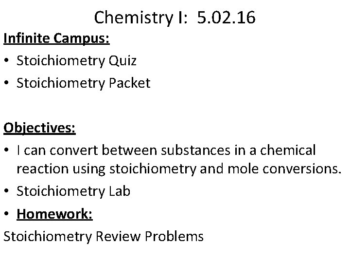 Chemistry I: 5. 02. 16 Infinite Campus: • Stoichiometry Quiz • Stoichiometry Packet Objectives: