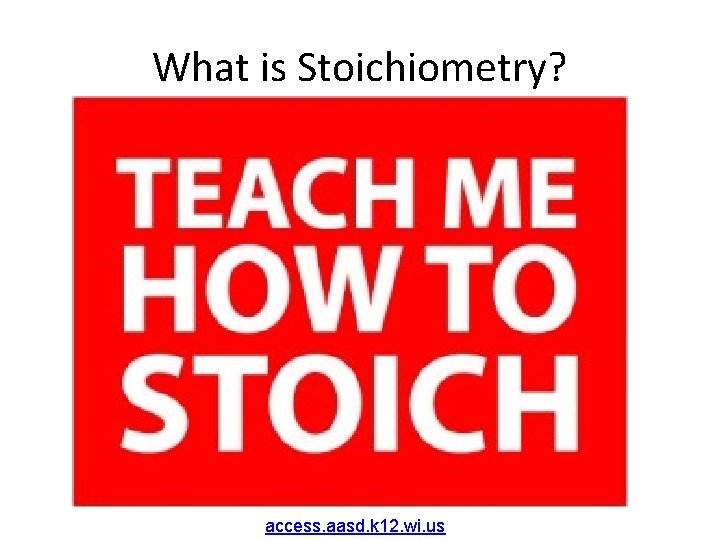 What is Stoichiometry? access. aasd. k 12. wi. us 