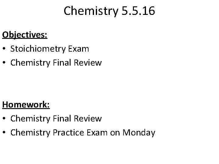 Chemistry 5. 5. 16 Objectives: • Stoichiometry Exam • Chemistry Final Review Homework: •