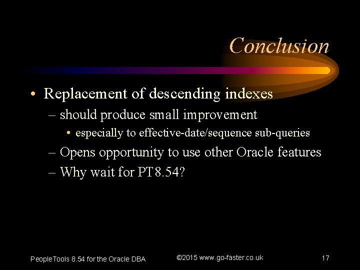 Conclusion • Replacement of descending indexes – should produce small improvement • especially to