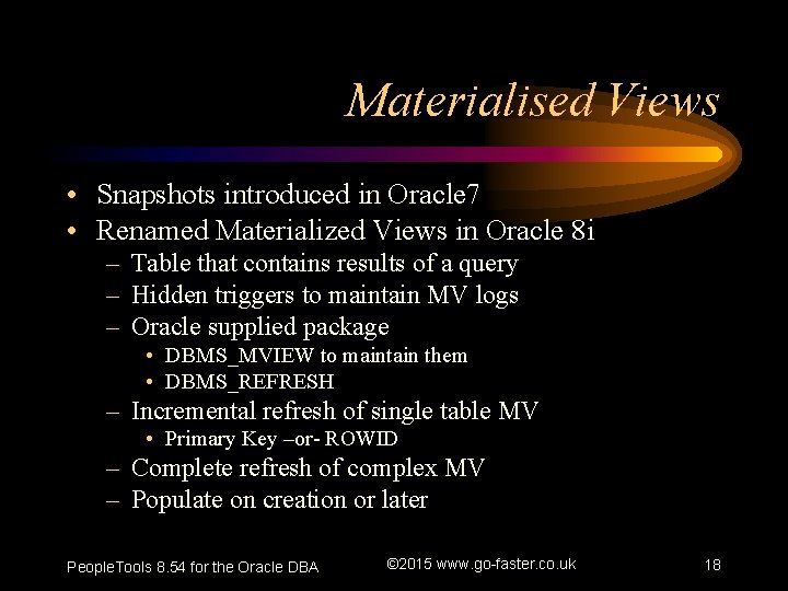 Materialised Views • Snapshots introduced in Oracle 7 • Renamed Materialized Views in Oracle