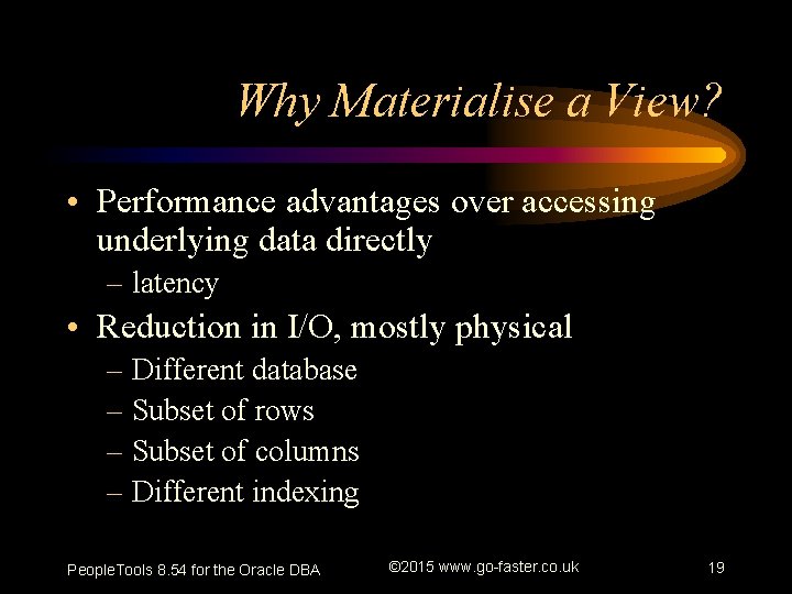 Why Materialise a View? • Performance advantages over accessing underlying data directly – latency