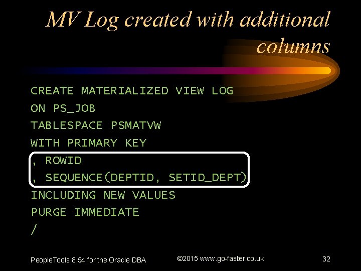 MV Log created with additional columns CREATE MATERIALIZED VIEW LOG ON PS_JOB TABLESPACE PSMATVW