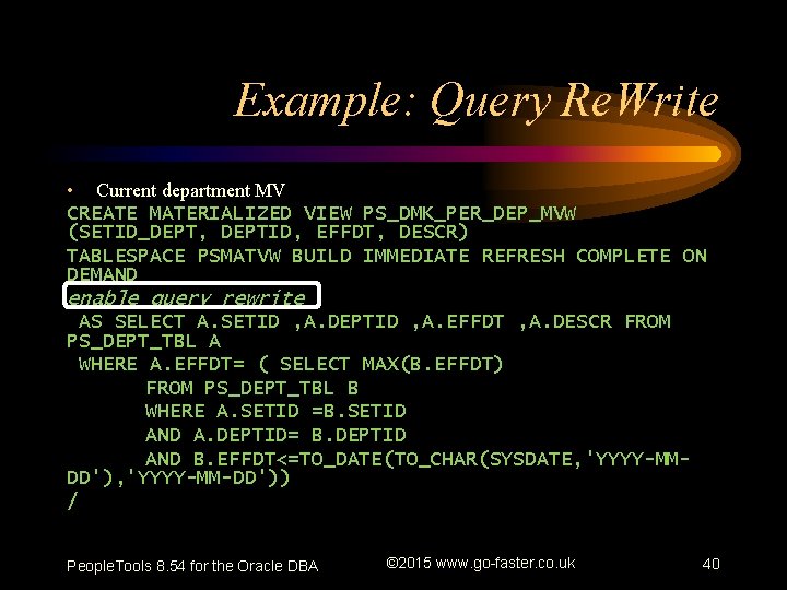 Example: Query Re. Write • Current department MV CREATE MATERIALIZED VIEW PS_DMK_PER_DEP_MVW (SETID_DEPT, DEPTID,