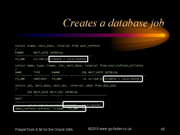 Creates a database job select rname, next_date, interval from user_refresh / RNAME NEXT_DATE INTERVAL