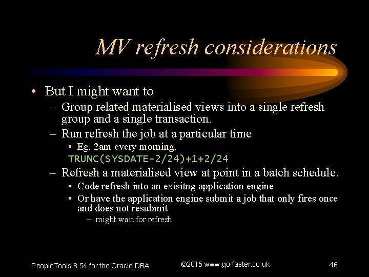 MV refresh considerations • But I might want to – Group related materialised views