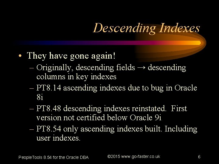 Descending Indexes • They have gone again! – Originally, descending fields → descending columns