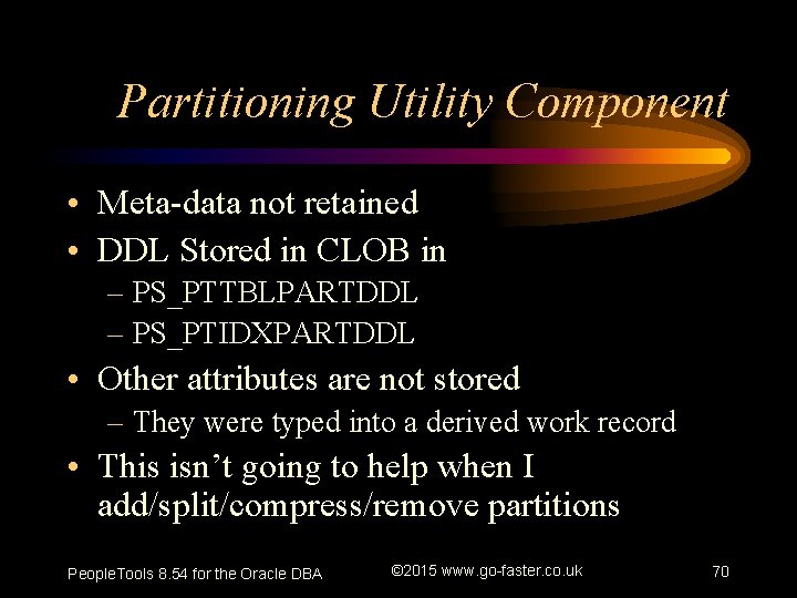 Partitioning Utility Component • Meta-data not retained • DDL Stored in CLOB in –