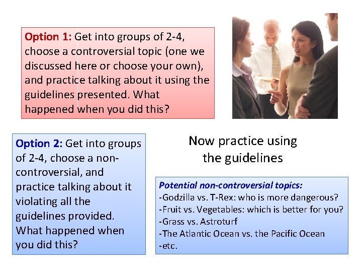 Option 1: Get into groups of 2 -4, choose a controversial topic (one we
