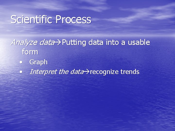 Scientific Process Analyze data Putting data into a usable form • Graph • Interpret