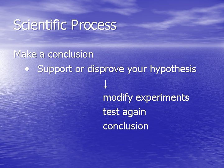 Scientific Process Make a conclusion • Support or disprove your hypothesis ↓ modify experiments