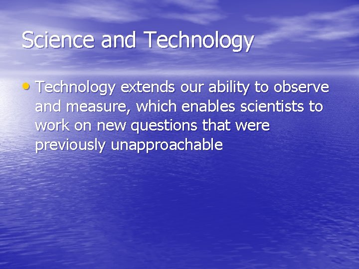 Science and Technology • Technology extends our ability to observe and measure, which enables