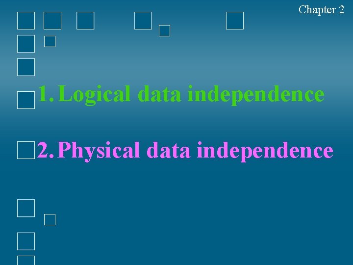 Chapter 2 1. Logical data independence 2. Physical data independence 