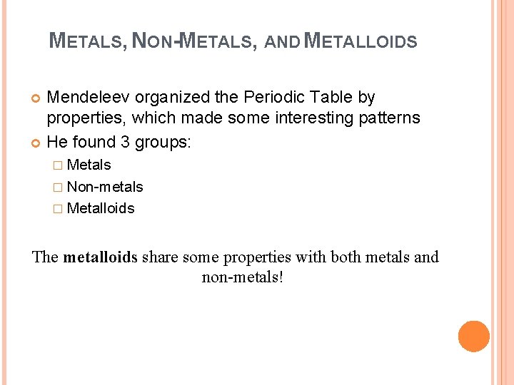 METALS, NON-METALS, AND METALLOIDS Mendeleev organized the Periodic Table by properties, which made some