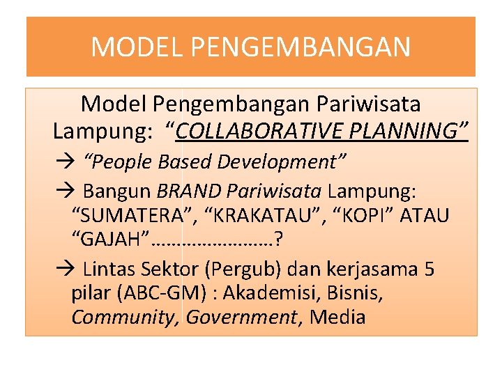 MODEL PENGEMBANGAN Model Pengembangan Pariwisata Lampung: “COLLABORATIVE PLANNING” “People Based Development” Bangun BRAND Pariwisata