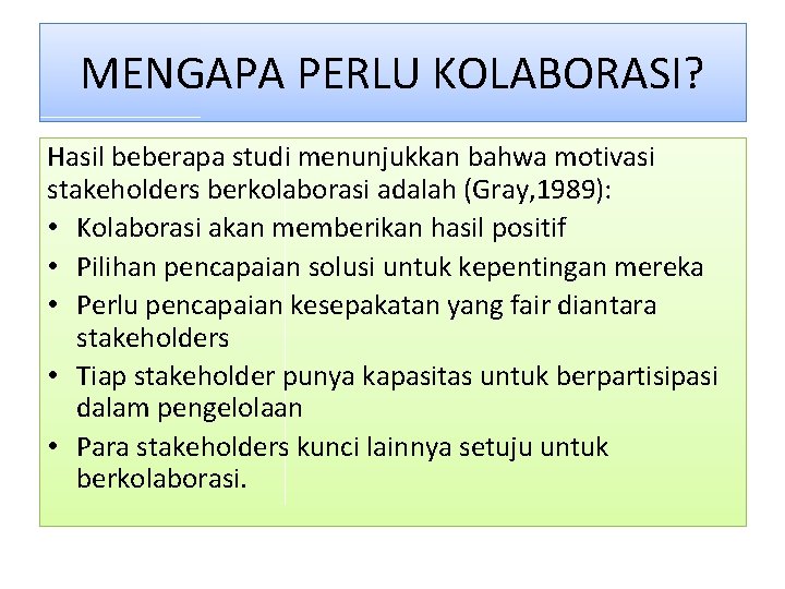 MENGAPA PERLU KOLABORASI? Hasil beberapa studi menunjukkan bahwa motivasi stakeholders berkolaborasi adalah (Gray, 1989):