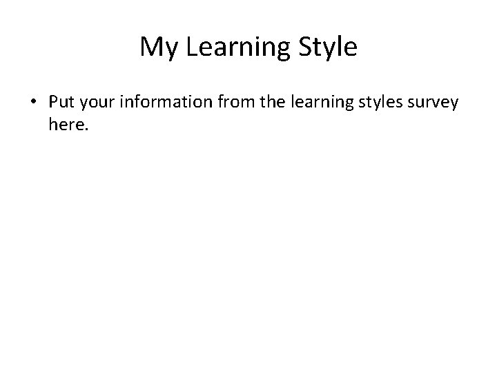 My Learning Style • Put your information from the learning styles survey here. 