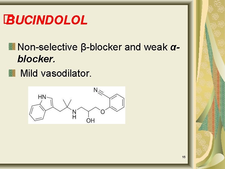 � BUCINDOLOL Non-selective β-blocker and weak αblocker. Mild vasodilator. 16 