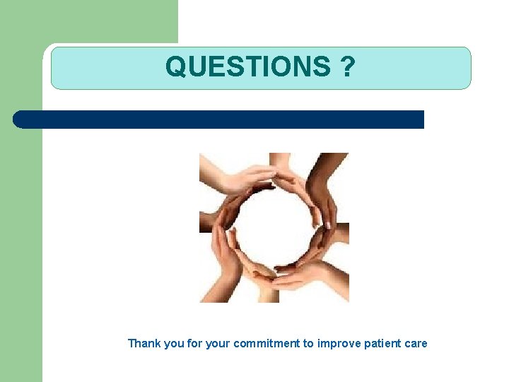 QUESTIONS ? Thank you for your commitment to improve patient care 