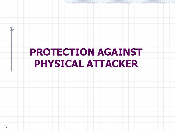 PROTECTION AGAINST PHYSICAL ATTACKER 16 